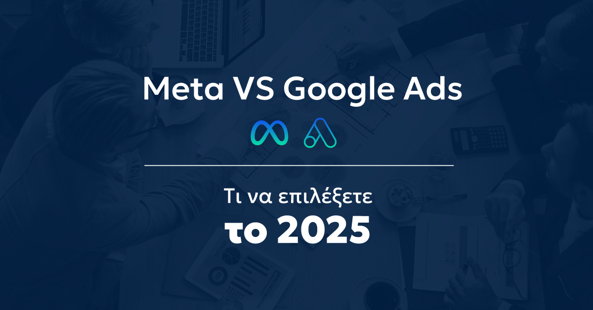 Meta Ads vs. Google Ads | Τι να επιλέξετε για το 2025
