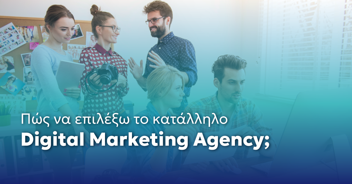Πώς να Επιλέξετε το Κατάλληλο Digital Marketing Agency